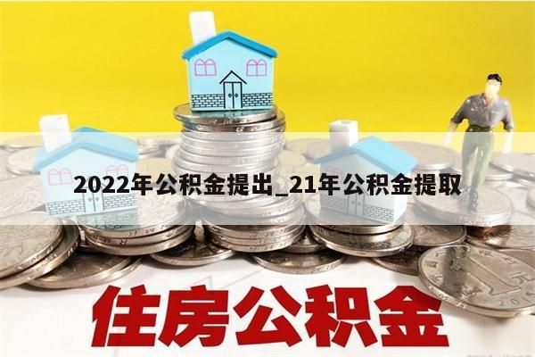 2022年公积金提出_21年公积金提取